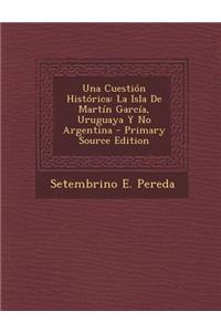 Una Cuestion Historica: La Isla de Martin Garcia, Uruguaya y No Argentina