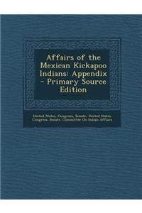 Affairs of the Mexican Kickapoo Indians: Appendix - Primary Source Edition