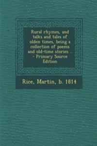 Rural Rhymes, and Talks and Tales of Olden Times, Being a Collection of Poems and Old-Time Stories .. - Primary Source Edition