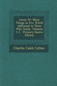 Lacon; Or, Many Things in Few Words Addressed to Those Who Think, Volumes 1-2
