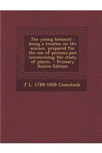 The Young Botanist: Being a Treatise on the Science, Prepared for the Use of Persons Just Commencing the Study of Plants - Primary Source