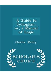 A Guide to Syllogism, Or, a Manual of Logic - Scholar's Choice Edition