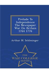 Prelude to Independence the Newspaper War on Britain 1764 1776 - War College Series