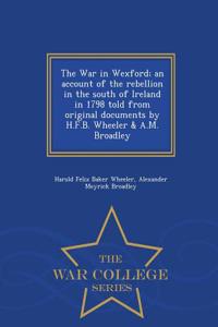 War in Wexford; An Account of the Rebellion in the South of Ireland in 1798 Told from Original Documents by H.F.B. Wheeler & A.M. Broadley - War College Series