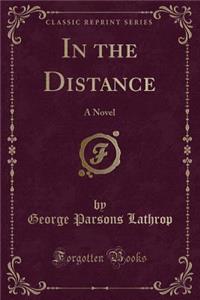 In the Distance: A Novel (Classic Reprint)