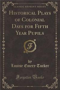 Historical Plays of Colonial Days for Fifth Year Pupils (Classic Reprint)