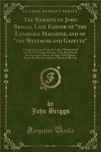 The Remains of John Briggs, Late Editor of the Lonsdale Magazine, and of the Westmorland Gazette