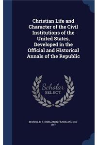 Christian Life and Character of the Civil Institutions of the United States, Developed in the Official and Historical Annals of the Republic