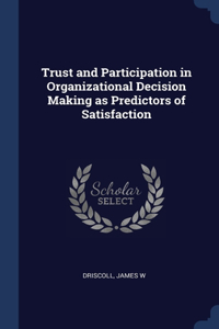 Trust and Participation in Organizational Decision Making as Predictors of Satisfaction