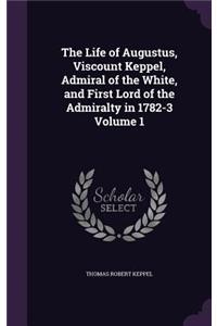 The Life of Augustus, Viscount Keppel, Admiral of the White, and First Lord of the Admiralty in 1782-3 Volume 1