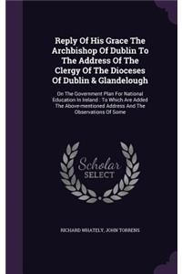 Reply Of His Grace The Archbishop Of Dublin To The Address Of The Clergy Of The Dioceses Of Dublin & Glandelough