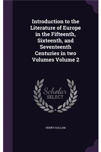 Introduction to the Literature of Europe in the Fifteenth, Sixteenth, and Seventeenth Centuries in two Volumes Volume 2