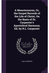 A Monotessaron, Or, the Gospel Records of the Life of Christ, On the Basis of Dr. Carpenter's Apostolical Harmony, Ed. by R.L. Carpenter