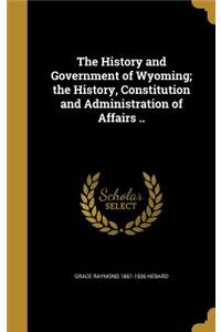 History and Government of Wyoming; the History, Constitution and Administration of Affairs ..