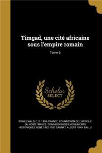Timgad, Une Cite Africaine Sous L'Empire Romain; Tome 6
