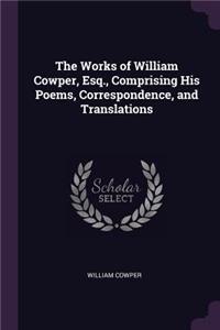 The Works of William Cowper, Esq., Comprising His Poems, Correspondence, and Translations