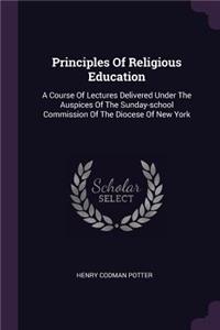 Principles Of Religious Education: A Course Of Lectures Delivered Under The Auspices Of The Sunday-school Commission Of The Diocese Of New York