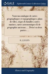 Nouveau Catalogue de Cartes Gï¿½ographiques Et Topographiques; Plans de Villes, Siï¿½ges & Batailles; Cartes Marines, Cartes Astronomiques & de Gï¿½ographie Ancienne; ... Divisï¿½ En Deux Parties. ...