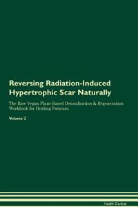 Reversing Radiation-Induced Hypertrophic Scar Naturally the Raw Vegan Plant-Based Detoxification & Regeneration Workbook for Healing Patients. Volume 2