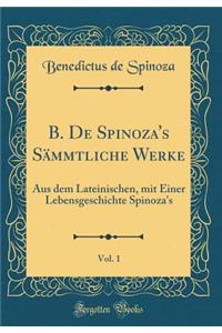 B. de Spinoza's SÃ¤mmtliche Werke, Vol. 1: Aus Dem Lateinischen, Mit Einer Lebensgeschichte Spinoza's (Classic Reprint)