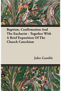 Baptism, Confirmation and the Eucharist - Together with a Brief Exposition of the Church Catechism