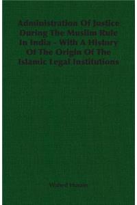 Administration Of Justice During The Muslim Rule In India - With A History Of The Origin Of The Islamic Legal Institutions