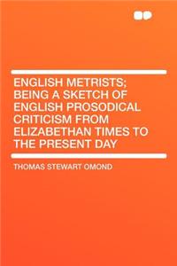 English Metrists; Being a Sketch of English Prosodical Criticism from Elizabethan Times to the Present Day