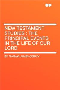 New Testament Studies: The Principal Events in the Life of Our Lord