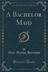 A Bachelor Maid (Classic Reprint)