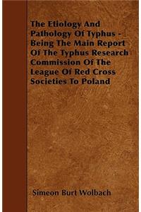 The Etiology And Pathology Of Typhus - Being The Main Report Of The Typhus Research Commission Of The League Of Red Cross Societies To Poland