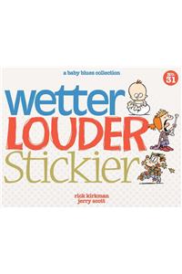 Wetter, Louder, Stickier