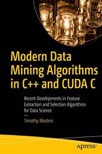 Modern Data Mining Algorithms In C++ And Cuda C Recent Developments In Feature Extraction And Selection Algorithms For Data Science