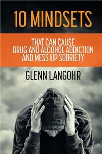 10 Mindsets That Can Cause Drug and Alcohol Addiction and Mess up Sobriety