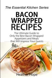 Bacon Wrapped Recipes: The Ultimate Guide to Only the Best Bacon Wrapped Appetizers and Meals That Will Impress Your Guests