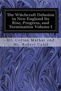 Witchcraft Delusion in New England Its Rise, Progress, and Termination Volume I