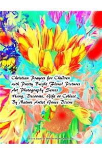 Christian Prayers for Children with Pretty Bright Floral Pictures Art Photography Series Hang, Decorate, Gift or Collect By Nature Artist Grace Divine