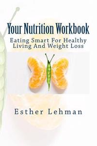 Your Nutrition Workbook: Eating Smart to Achieve Healthy Living and Weight Loss