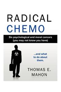 Radical Chemo: Six Psychological and Moral Cancers (You May Not Know You Have) and What to Do about Them