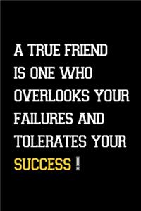 A true friend is one who overlooks your failures and tolerates your success!