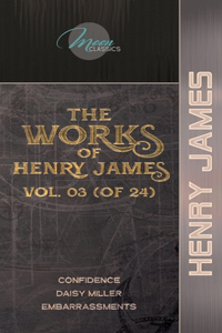 The Works of Henry James, Vol. 03 (of 24): Confidence; Daisy Miller; Embarrassments