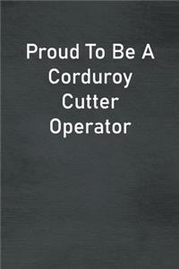 Proud To Be A Corduroy Cutter Operator