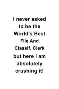 I Never Asked To Be The World's Best File And Classif. Clerk But Here I Am Absolutely Crushing It