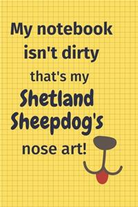 My Notebook Isn't Dirty That's my Shetland Sheepdog's Nose Art