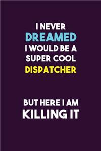 I Never Dreamed I would Be A Super Cool Dispatcher But Here I Am Killing It