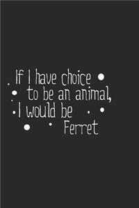 If I have choice to be an animal, I would be Ferret