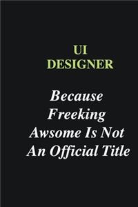 UI Designer Because Freeking Awsome is Not An Official Title