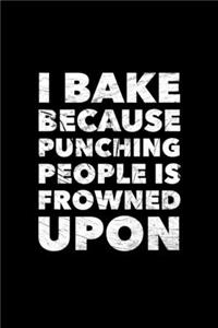 I Bake Because Punching People Is Frowned Upon