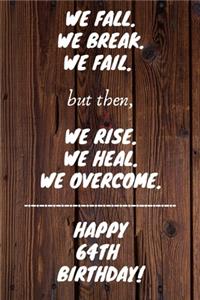 We Fall. We Break. We Fail. But then, We Rise. We Heal. We Overcome. Happy 64th Birthday: Funny 64thWe Fall. We Break. We Fail. But then, We Rise. We Heal. We Overcome. Birthday Journal / Notebook / Diary (6 x 9 - 110 Blank Lined Pages)