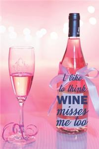 I Like To Think Wine Misses Me Too