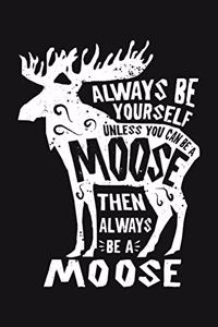 Always Be Yourself Unless You Can Be a Moose Then Always Be a Moose